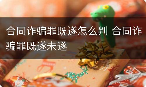 合同诈骗罪既遂怎么判 合同诈骗罪既遂未遂