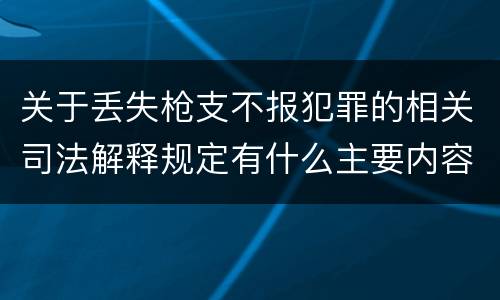 关于丢失枪支不报犯罪的相关司法解释规定有什么主要内容