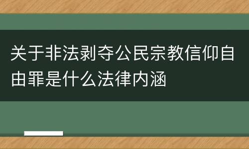 关于非法剥夺公民宗教信仰自由罪是什么法律内涵