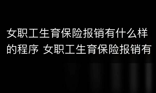 女职工生育保险报销有什么样的程序 女职工生育保险报销有什么样的程序规定