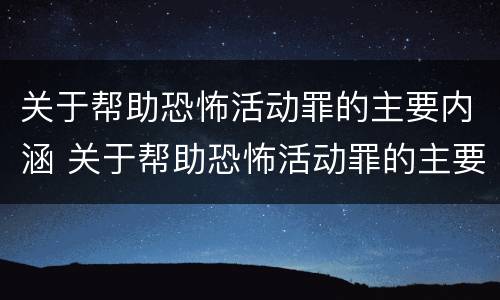 关于帮助恐怖活动罪的主要内涵 关于帮助恐怖活动罪的主要内涵包括