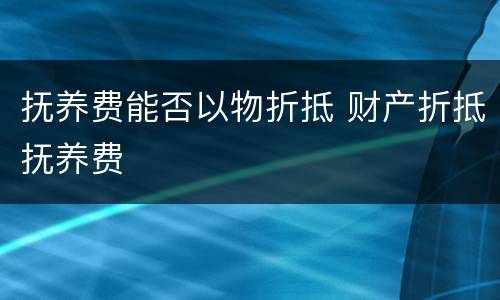 抚养费能否以物折抵 财产折抵抚养费