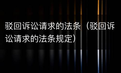 驳回诉讼请求的法条（驳回诉讼请求的法条规定）