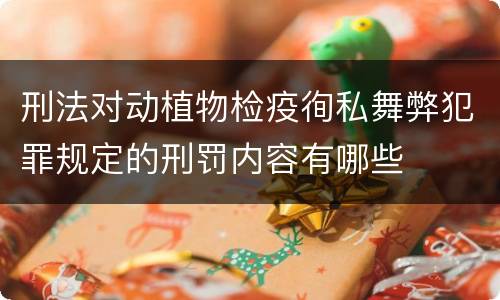 刑法对动植物检疫徇私舞弊犯罪规定的刑罚内容有哪些