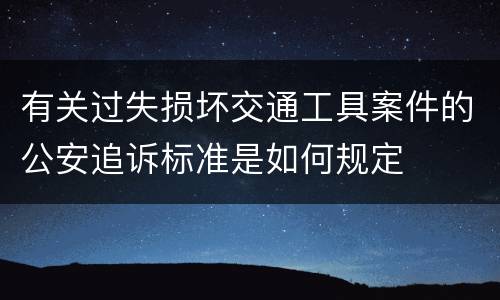 有关过失损坏交通工具案件的公安追诉标准是如何规定