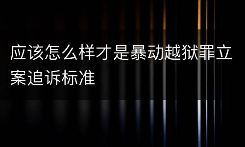 应该怎么样才是暴动越狱罪立案追诉标准