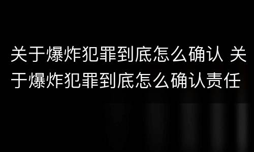 关于爆炸犯罪到底怎么确认 关于爆炸犯罪到底怎么确认责任
