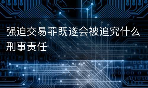 强迫交易罪既遂会被追究什么刑事责任