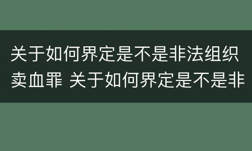 关于如何界定是不是非法组织卖血罪 关于如何界定是不是非法组织卖血罪的规定