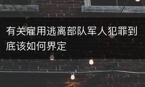 有关雇用逃离部队军人犯罪到底该如何界定