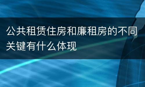 公共租赁住房和廉租房的不同关键有什么体现