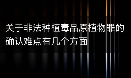 关于非法种植毒品原植物罪的确认难点有几个方面