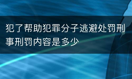 犯了帮助犯罪分子逃避处罚刑事刑罚内容是多少