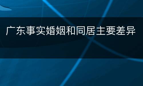 广东事实婚姻和同居主要差异