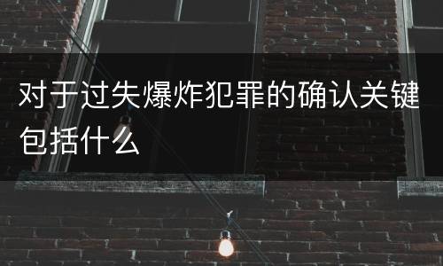 对于过失爆炸犯罪的确认关键包括什么