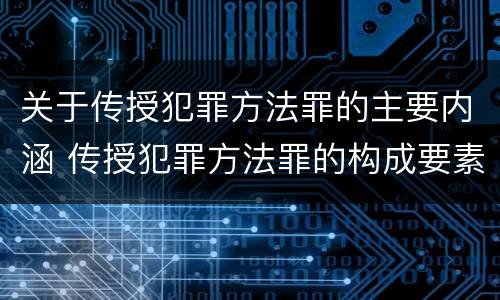 关于传授犯罪方法罪的主要内涵 传授犯罪方法罪的构成要素