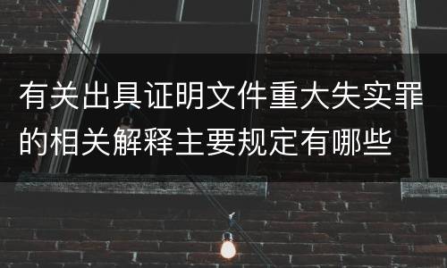 有关出具证明文件重大失实罪的相关解释主要规定有哪些