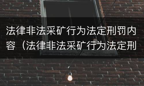 法律非法采矿行为法定刑罚内容（法律非法采矿行为法定刑罚内容有哪些）