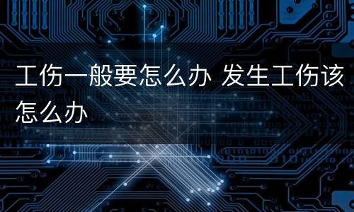 工伤一般要怎么办 发生工伤该怎么办