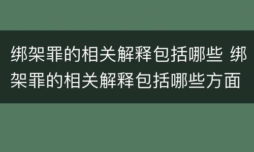 绑架罪的相关解释包括哪些 绑架罪的相关解释包括哪些方面