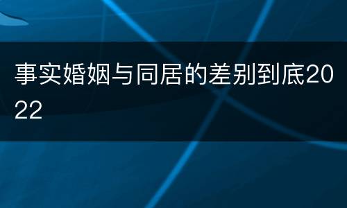 事实婚姻与同居的差别到底2022