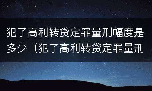 犯了高利转贷定罪量刑幅度是多少（犯了高利转贷定罪量刑幅度是多少钱）