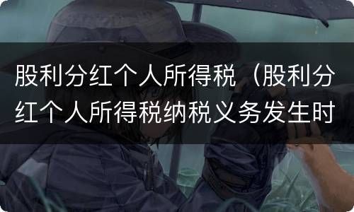 股利分红个人所得税（股利分红个人所得税纳税义务发生时间）