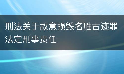刑法关于故意损毁名胜古迹罪法定刑事责任