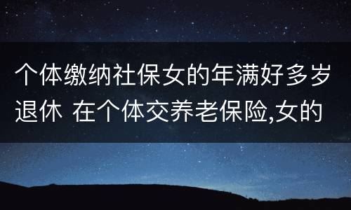 个体缴纳社保女的年满好多岁退休 在个体交养老保险,女的多大岁数可以退休
