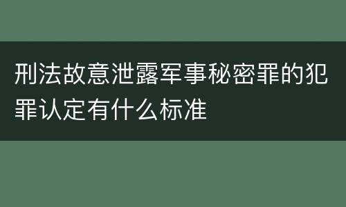 刑法故意泄露军事秘密罪的犯罪认定有什么标准