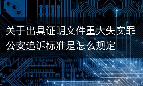 关于出具证明文件重大失实罪公安追诉标准是怎么规定