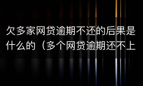 欠多家网贷逾期不还的后果是什么的（多个网贷逾期还不上怎么办,会不会坐牢?）