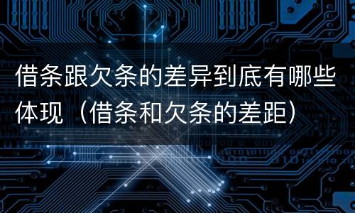 借条跟欠条的差异到底有哪些体现（借条和欠条的差距）