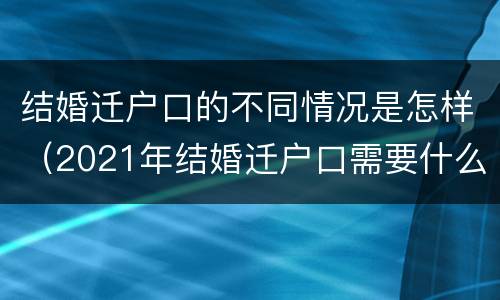 结婚迁户口的不同情况是怎样（2021年结婚迁户口需要什么手续）