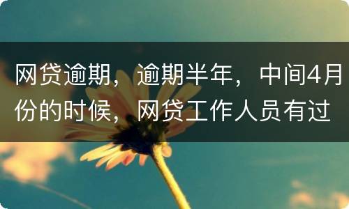 网贷逾期，逾期半年，中间4月份的时候，网贷工作人员有过联系，确实比较紧张，从没说