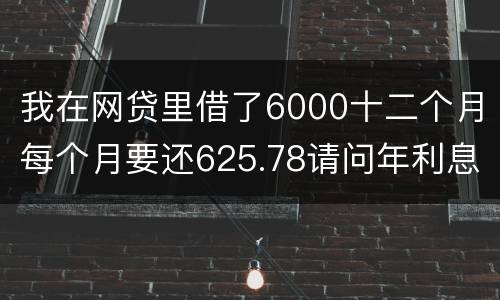 我在网贷里借了6000十二个月每个月要还625.78请问年利息是多少