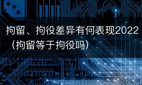拘留、拘役差异有何表现2022（拘留等于拘役吗）