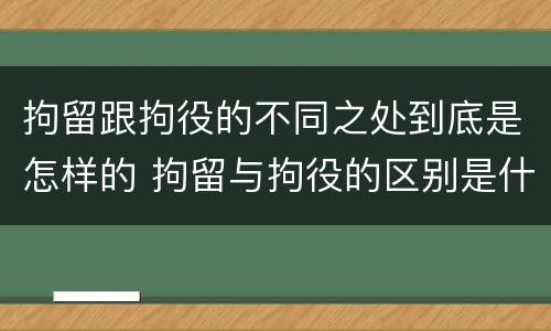 拘留跟拘役的不同之处到底是怎样的 拘留与拘役的区别是什么