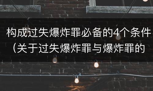 构成过失爆炸罪必备的4个条件（关于过失爆炸罪与爆炸罪的说法错误的是）