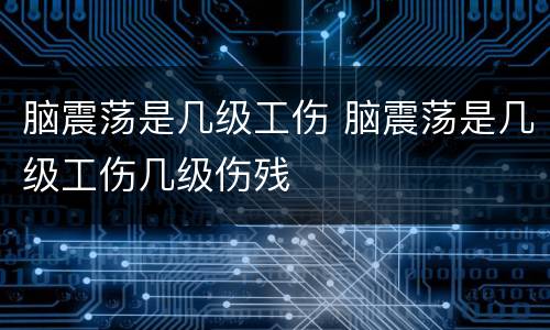 脑震荡是几级工伤 脑震荡是几级工伤几级伤残