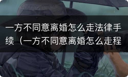 一方不同意离婚怎么走法律手续（一方不同意离婚怎么走程序）