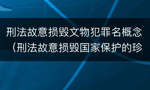 刑法故意损毁文物犯罪名概念（刑法故意损毁国家保护的珍贵文物）