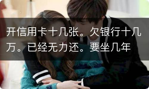 开信用卡十几张。欠银行十几万。已经无力还。要坐几年
