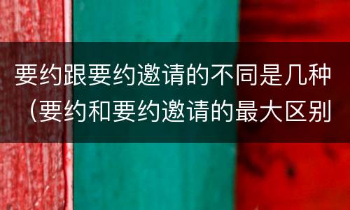 要约跟要约邀请的不同是几种（要约和要约邀请的最大区别）