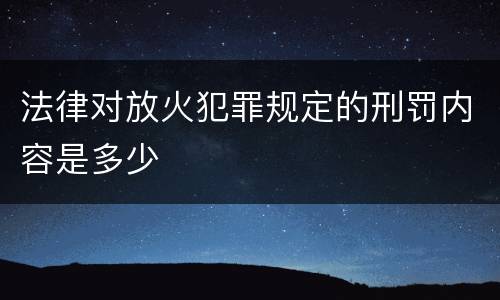 法律对放火犯罪规定的刑罚内容是多少