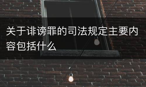 关于诽谤罪的司法规定主要内容包括什么