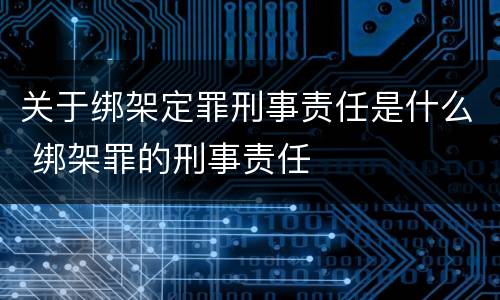 关于绑架定罪刑事责任是什么 绑架罪的刑事责任