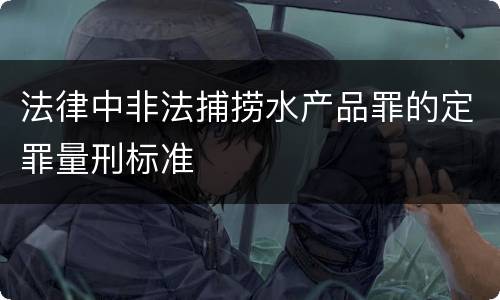 法律中非法捕捞水产品罪的定罪量刑标准