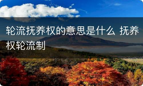 轮流抚养权的意思是什么 抚养权轮流制