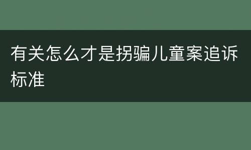 有关怎么才是拐骗儿童案追诉标准